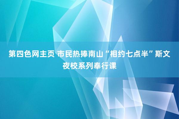 第四色网主页 市民热捧南山“相约七点半”斯文夜校系列奉行课