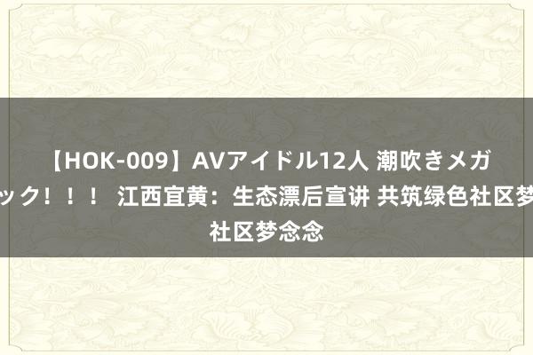 【HOK-009】AVアイドル12人 潮吹きメガファック！！！ 江西宜黄：生态漂后宣讲 共筑绿色社区梦念念