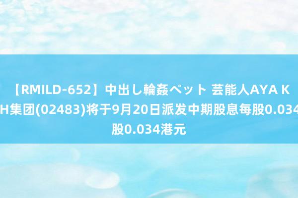 【RMILD-652】中出し輪姦ペット 芸能人AYA K CASH集团(02483)将于9月20日派发中期股息每股0.034港元