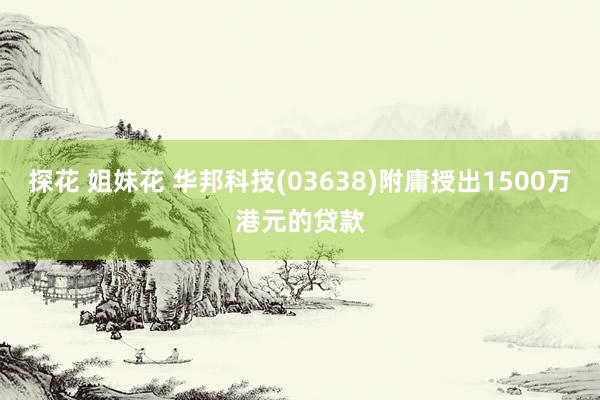 探花 姐妹花 华邦科技(03638)附庸授出1500万港元的贷款