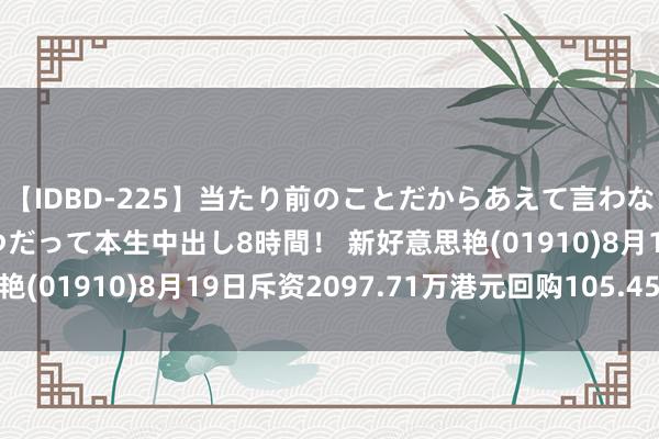 【IDBD-225】当たり前のことだからあえて言わなかったけど…IPはいつだって本生中出し8時間！ 新好意思艳(01910)8月19日斥资2097.71万港元回购105.45万股