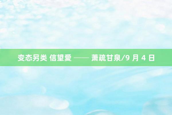 变态另类 信望愛 ── 萧疏甘泉∕9 月 4 日