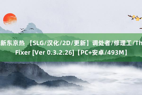 最新东京热 【SLG/汉化/2D/更新】调处者/修理工/The Fixer [Ver 0.3.2.26]【PC+安卓/493M】