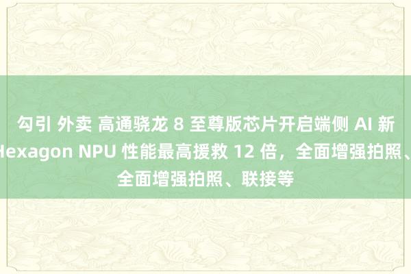 勾引 外卖 高通骁龙 8 至尊版芯片开启端侧 AI 新期间：Hexagon NPU 性能最高援救 12 倍，全面增强拍照、联接等