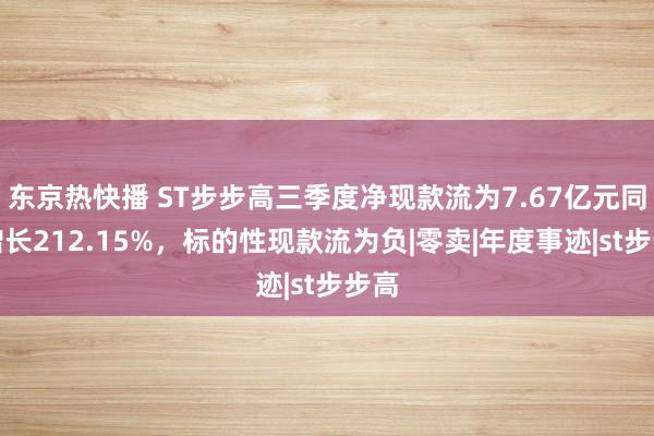 东京热快播 ST步步高三季度净现款流为7.67亿元同比增长212.15%，标的性现款流为负|零卖|年度事迹|st步步高