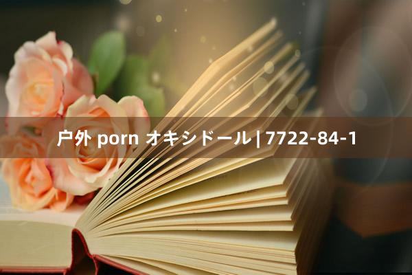 户外 porn オキシドール | 7722-84-1