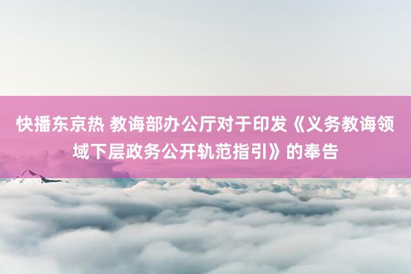 快播东京热 教诲部办公厅对于印发《义务教诲领域下层政务公开轨范指引》的奉告