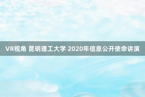 VR视角 昆明理工大学 2020年信息公开使命讲演